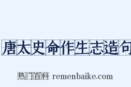 唐太史命作生志造句是什么意思的图片